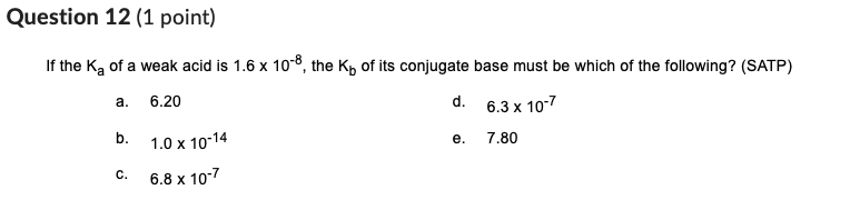Question 12 1 Point If The K Of A Weak Acid Is 1 6 X 10 8 The Kp Of Its Conjugate Base Must Be Which Of The Followin 1