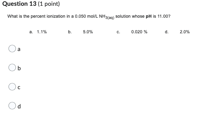 Question 13 1 Point What Is The Percent Ionization In A 0 050 Mol L Nh3 Aq Solution Whose Ph Is 11 00 A 1 1 B 5 0 1