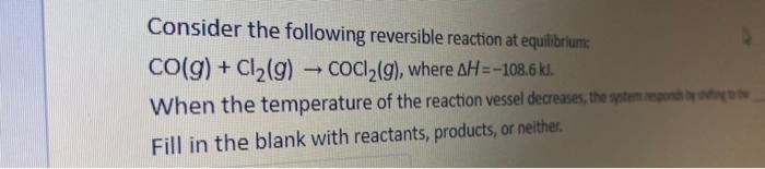 Consider The Following Reversible Reaction At Equilibrium Co G Cl G Cocl G Where Ah 108 6 Kl When The Temper 1