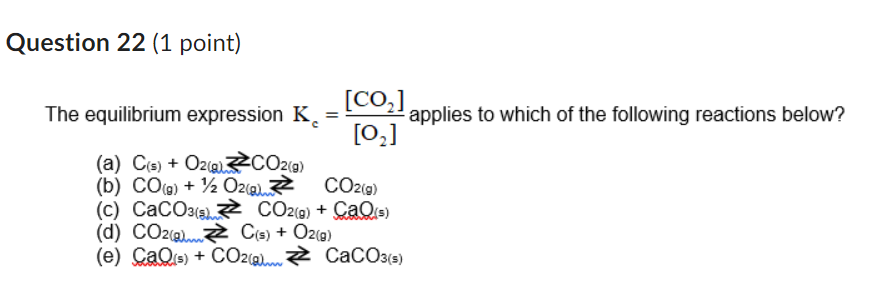 Question 22 1 Point The Equilibrium Expression K A C S O2 Co2 G B Co G 1 2o2 G C Caco3 D Co2 A E C 1