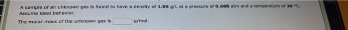A Sample Of An Unknown Gas Is Found To Have A Density Of 1 95 G L At A Pressure Of 0 688 Atm And A Temperature Of 36 C 1