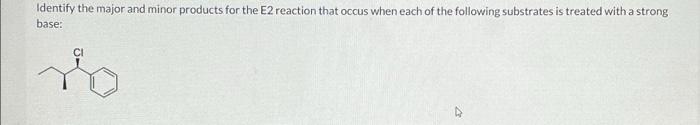 Identify The Major And Minor Products For The E2 Reaction That Occus When Each Of The Following Substrates Is Treated Wi 1