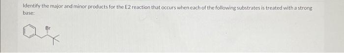 Identify The Major And Minor Products For The E2 Reaction That Occurs When Each Of The Following Substrates Is Treated W 1
