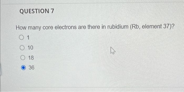Question 7 How Many Core Electrons Are There In Rubidium Rb Element 37 1 10 18 36 1
