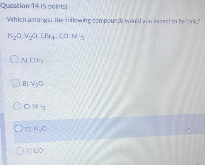 Question 14 5 Points Which Amongst The Following Compounds Would You Expect To Be Ionic N O V O Cbr4 Co Nh3 A Cb 1
