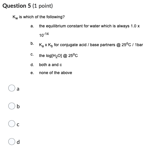 Question 5 1 Point Kw Is Which Of The Following A B D A The Equilibrium Constant For Water Which Is Always 1 0 X 10 1