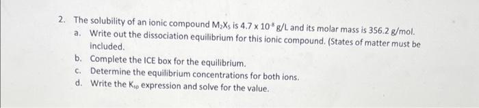 2 The Solubility Of An Ionic Compound M Xs Is 4 7 X 10 G L And Its Molar Mass Is 356 2 G Mol A Write Out The Dissocia 1