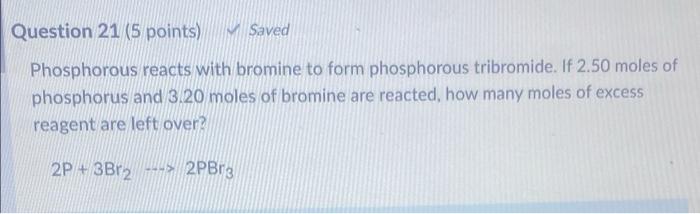 Question 21 5 Points Saved Phosphorous Reacts With Bromine To Form Phosphorous Tribromide If 2 50 Moles Of Phosphorus 1