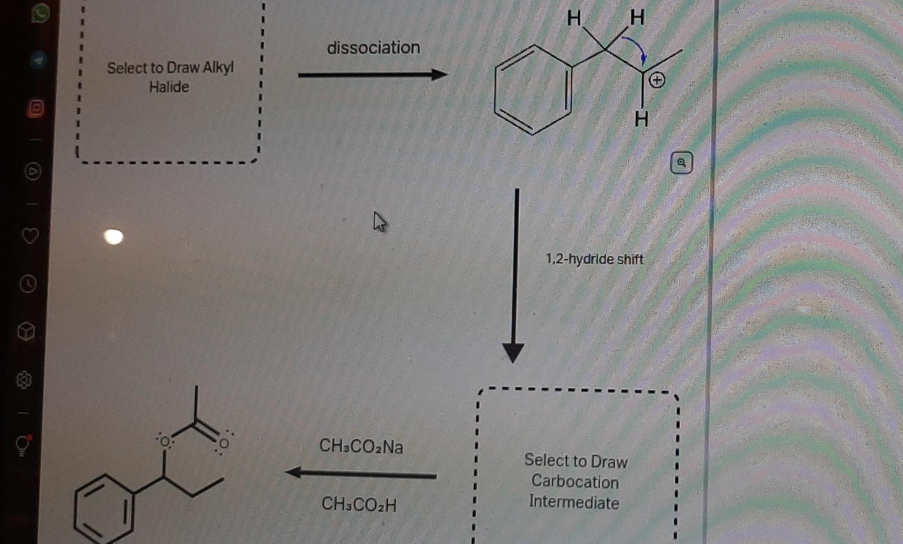 1 Select To Draw Alkyl Halide 0 Dissociation Ch Co Na Ch3co H H H H 1 2 Hydride Shift Select To Draw Carbocation Inter 1