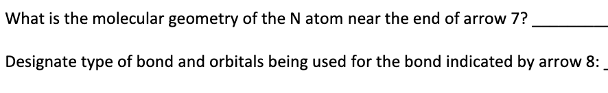 What Is The Molecular Geometry Of The N Atom Near The End Of Arrow 7 Designate Type Of Bond And Orbitals Being Used For 1