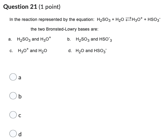 Question 21 1 Point In The Reaction Represented By The Equation H So3 H O H3o Hso3 The Two Bronsted Lowry Bases 1