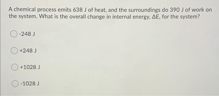 A Chemical Process Emits 638 J Of Heat And The Surroundings Do 390 J Of Work On The System What Is The Overall Change 1