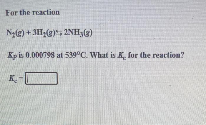 For The Reaction N G 3h G 2nh3 G Kp Is 0 000798 At 539 C What Is K For The Reaction K 1