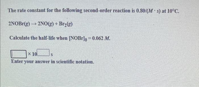The Rate Constant For The Following Second Order Reaction Is 0 80 Ms At 10 C 2nobr G 2no G Br G Calculate The 1