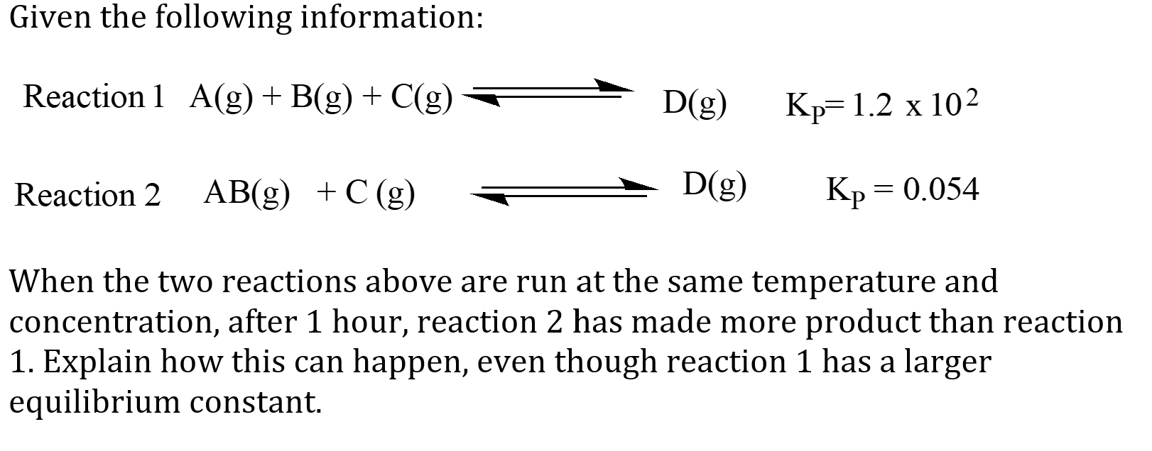 Given The Following Information Reaction 1 A G B G C G Kp 1 2 X 10 Reaction 2 Ab G C G D G Kp 0 054 Whe 1