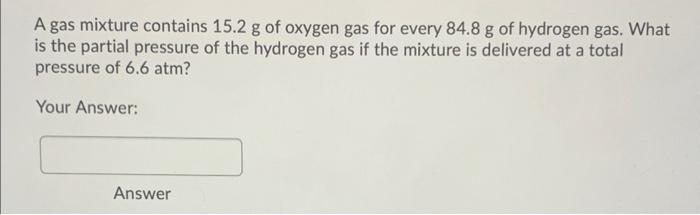 A Gas Mixture Contains 15 2 G Of Oxygen Gas For Every 84 8 G Of Hydrogen Gas What Is The Partial Pressure Of The Hydrog 1