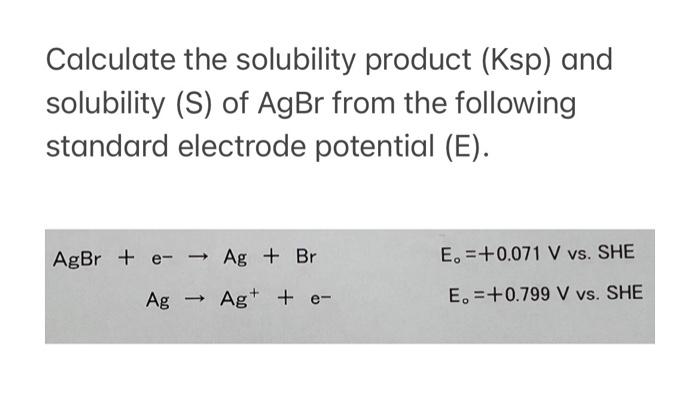 Calculate The Solubility Product Ksp And Solubility S Of Agbr From The Following Standard Electrode Potential E A 1