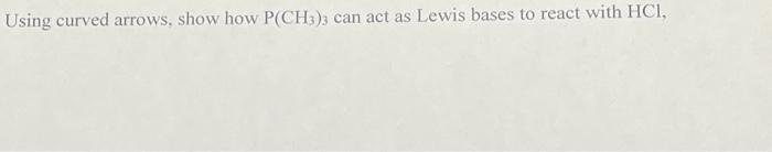 Using Curved Arrows Show How P Ch3 3 Can Act As Lewis Bases To React With Hci 1