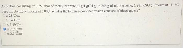 A Solution Consisting Of 0 250 Mol Of Methylbenzene C 6h 5ch 3 In 246 G Of Nitrobenzene C 6h 5no 2 Freezes At 1 1 C 1