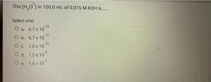 The H 0 In 100 0 Ml Of 0 015 M Koh Is Select One O A 6 7 X 10 3 12 O B 6 7 X 10 O C 1 0x10 2 D 1 5x 10 O 1