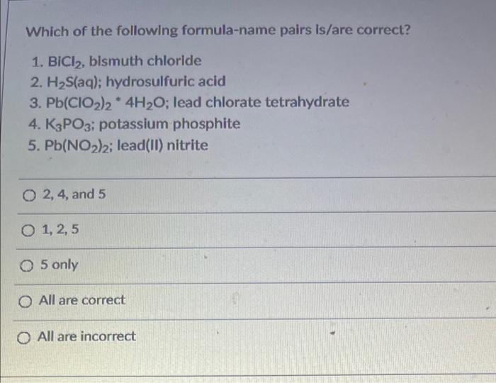 Which Of The Following Formula Name Pairs Is Are Correct 1 Bici2 Bismuth Chloride 2 H S Aq Hydrosulfuric Acid 3 P 1