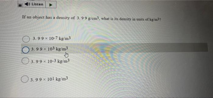 Listen If An Object Has A Density Of 3 99 G Cm3 What Is Its Density In Units Of Kg M 3 99 X 10 7 Kg M3 3 99x X 103 K 1