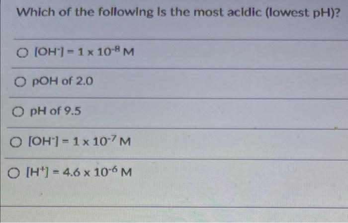 Which Of The Following Is The Most Acidic Lowest Ph O Oh 1 X 10 8 M O Poh Of 2 0 O Ph Of 9 5 O Oh 1 X 107 M 1