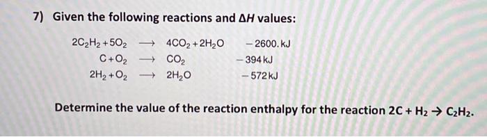 7 Given The Following Reactions And Ah Values 2c2h2 502 C 02 2h2 O2 4co2 2h2o Co2 2h20 2600 Kj 394 K 1