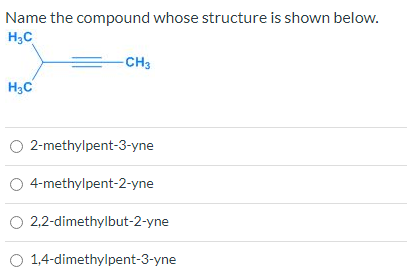 Name The Compound Whose Structure Is Shown Below H3c Ch3 H3c 2 Methylpent 3 Yne 4 Methylpent 2 Yne 2 2 Dimethylbut 2 Yn 1