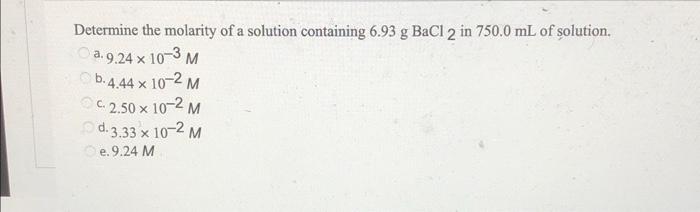 Determine The Molarity Of A Solution Containing 6 93 G Bacl 2 In 750 0 Ml Of Solution A 9 24 X 10 3 M B 4 44 X 10 2 M 1