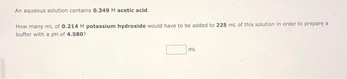 An Aqueous Solution Contains 0 349 M Acetic Acid How Many Ml Of 0 214 M Potassium Hydroxide Would Have To Be Added To 2 1