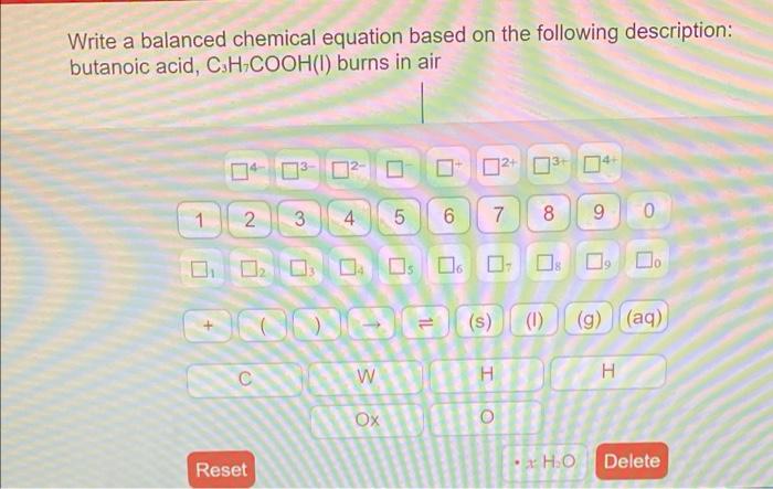 Write A Balanced Chemical Equation Based On The Following Description Butanoic Acid Csh Cooh 1 Burns In Air 3 13 02 1