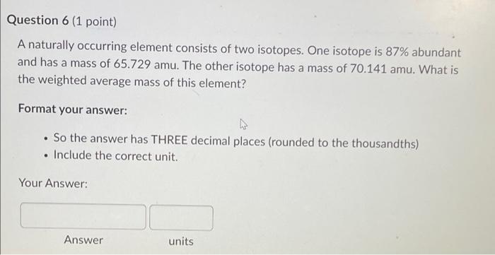 Question 6 1 Point A Naturally Occurring Element Consists Of Two Isotopes One Isotope Is 87 Abundant And Has A Mass 1