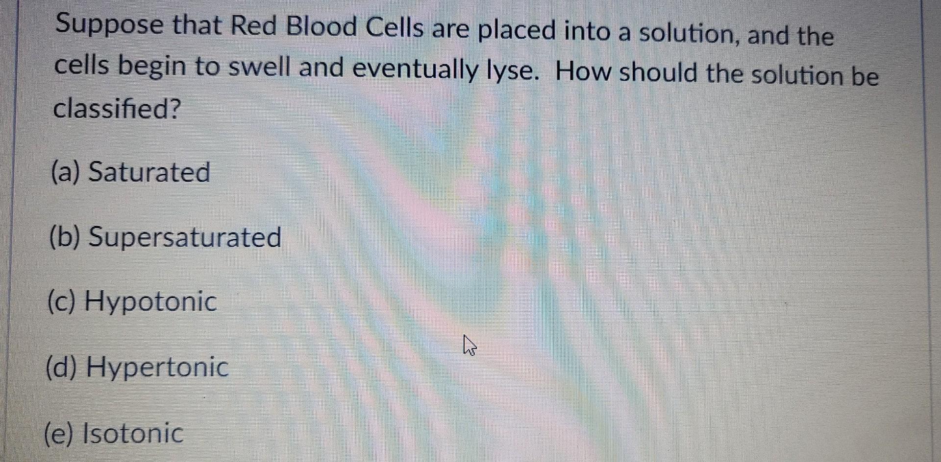 Suppose That Red Blood Cells Are Placed Into A Solution And The Cells Begin To Swell And Eventually Lyse How Should Th 1