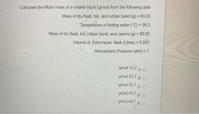 Calculate The Molar Mass Of A Volatile Liquid G Mol From The Following Data Mass Of Dry Flask Foil And Rubber Band 1
