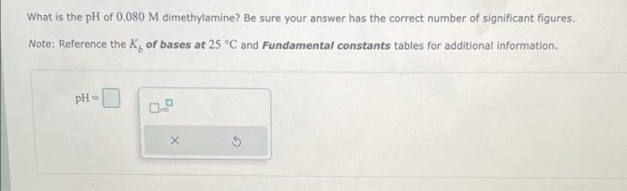 What Is The Ph Of 0 080 M Dimethylamine Be Sure Your Answer Has The Correct Number Of Significant Figures Note Refere 1