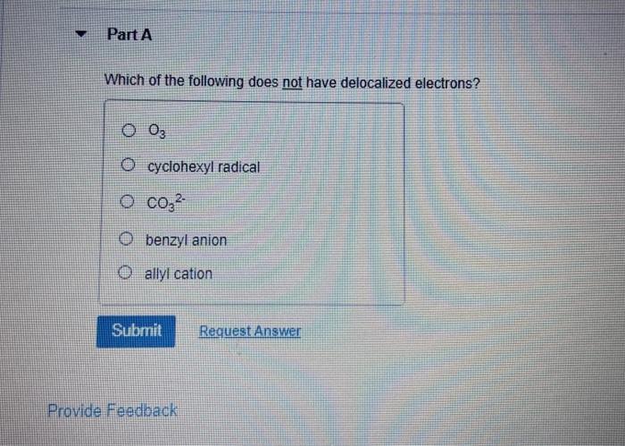 Part A Which Of The Following Does Not Have Delocalized Electrons O 03 O Cyclohexyl Radical O 0032 O Benzyl Anion 0 All 1
