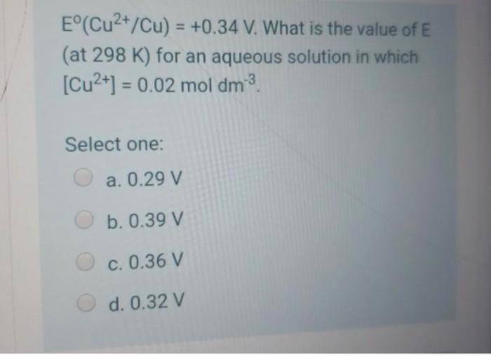 E Cu Cu 0 34 V What Is The Value Of E At 298 K For An Aqueous Solution In Which Cu2 0 02 Mol Dm Select 1