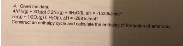 4 Given The Data 4nh3 G 302 G 0 2n2 G 6h2o 1 Ah 1530kjmol H2 G 1 2o2 G H O 1 Ah 288 Kjmol C 1