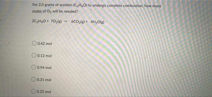 For 2 0 Grams Of Acrolein C3h4o To Undergo Complete Combustion How Many Moles Of O Will Be Needed 2c3h40 70 G 6 1
