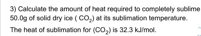 3 Calculate The Amount Of Heat Required To Completely Sublime 50 0g Of Solid Dry Ice Co At Its Sublimation Temperatu 1