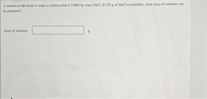 A Student In Lab Needs To Make A Solution That Is 9 00 By Mass Nacl If 155 G Of Nacl Is Available What Mass Of Soluti 1