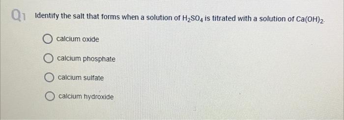 Q1 Identify The Salt That Forms When A Solution Of H So4 Is Titrated With A Solution Of Ca Oh 2 O Calcium Oxide O Calciu 1