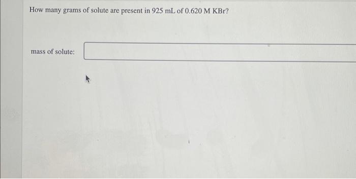 How Many Grams Of Solute Are Present In 925 Ml Of 0 620 M Kbr Mass Of Solute 1
