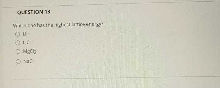 Question 13 Which One Has The Highest Lattice Energy Lif Lici O Mgcl2 Nacl 1