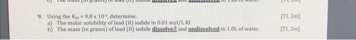 In Grams 9 9 Using The Kp 9 8 X 10 Determine A The Molar Solubility Of Lead 11 Iodide In 0 01 Mol L Ki B The M 1