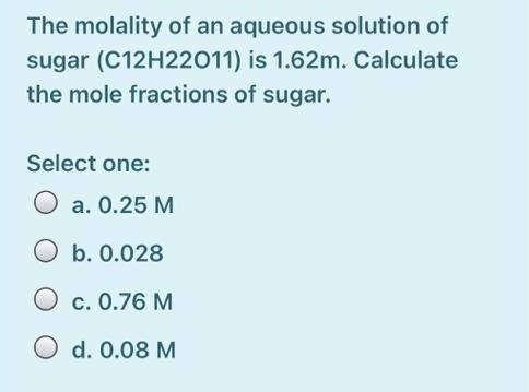The Molality Of An Aqueous Solution Of Sugar C12h22011 Is 1 62m Calculate The Mole Fractions Of Sugar Select One A 1