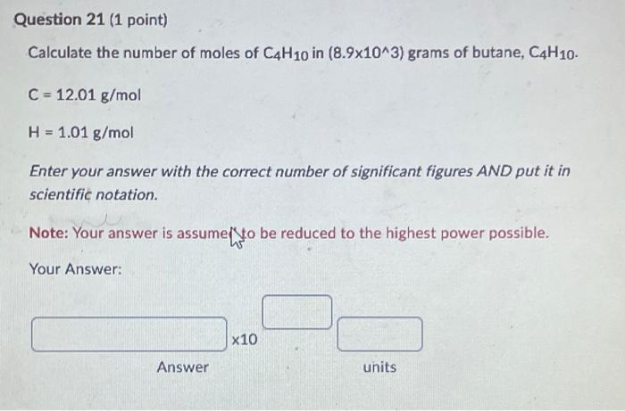 Question 21 1 Point Calculate The Number Of Moles Of C4h10 In 8 9x10 3 Grams Of Butane C4h10 C 12 01 G Mol H 1 1