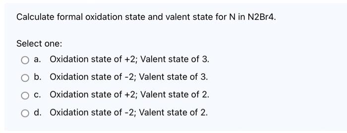 Calculate Formal Oxidation State And Valent State For N In N2br4 Select One A Oxidation State Of 2 Valent State Of 1