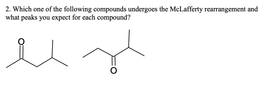 2 Which One Of The Following Compounds Undergoes The Mclafferty Rearrangement And What Peaks You Expect For Each Compou 1